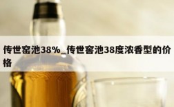 传世窑池38%_传世窖池38度浓香型的价格