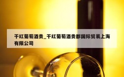 干红葡萄酒贵_干红葡萄酒贵都国际贸易上海有限公司