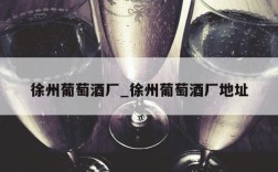 徐州葡萄酒厂_徐州葡萄酒厂地址